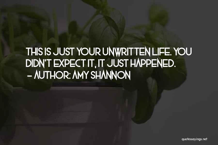 Amy Shannon Quotes: This Is Just Your Unwritten Life. You Didn't Expect It, It Just Happened.