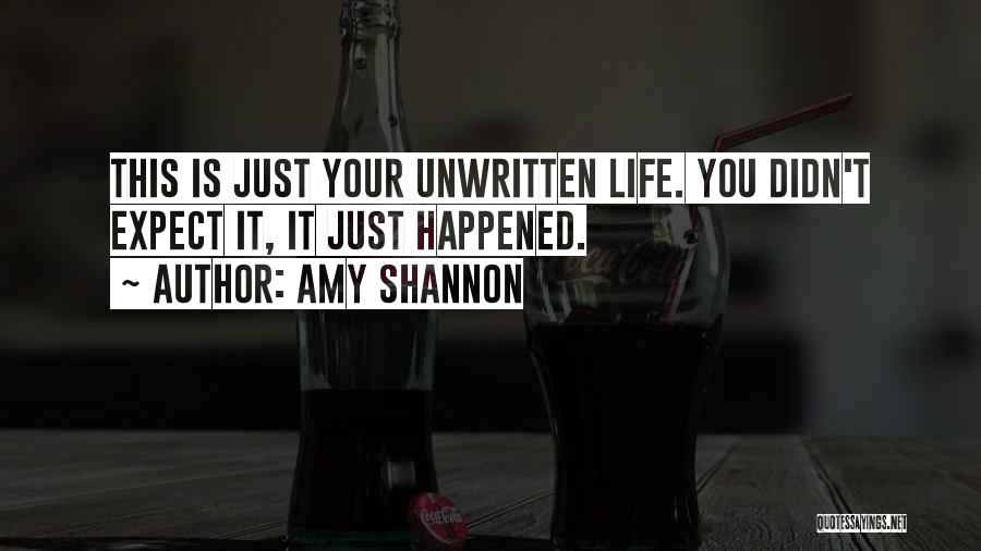 Amy Shannon Quotes: This Is Just Your Unwritten Life. You Didn't Expect It, It Just Happened.