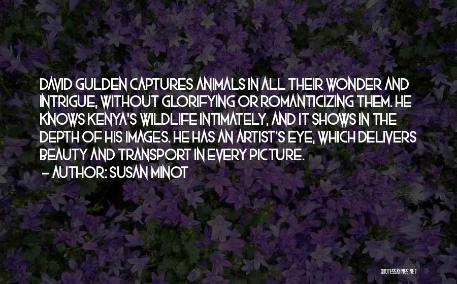 Susan Minot Quotes: David Gulden Captures Animals In All Their Wonder And Intrigue, Without Glorifying Or Romanticizing Them. He Knows Kenya's Wildlife Intimately,