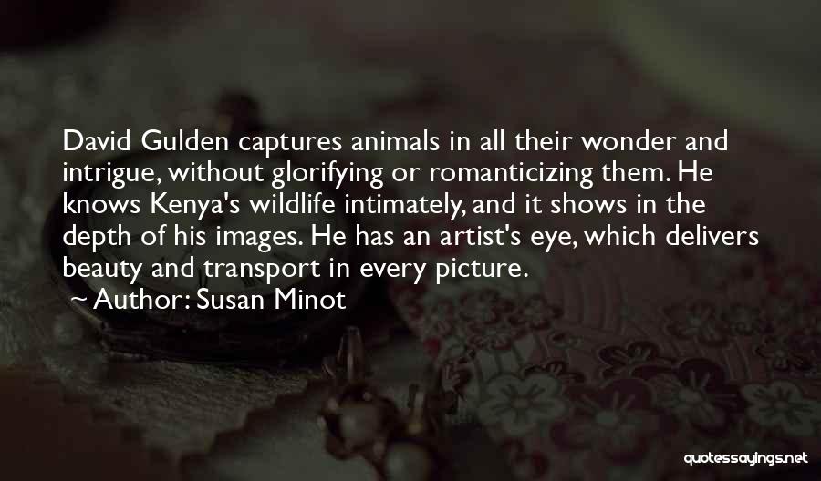 Susan Minot Quotes: David Gulden Captures Animals In All Their Wonder And Intrigue, Without Glorifying Or Romanticizing Them. He Knows Kenya's Wildlife Intimately,