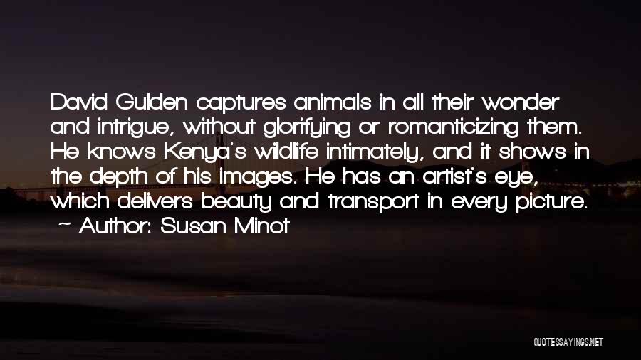 Susan Minot Quotes: David Gulden Captures Animals In All Their Wonder And Intrigue, Without Glorifying Or Romanticizing Them. He Knows Kenya's Wildlife Intimately,