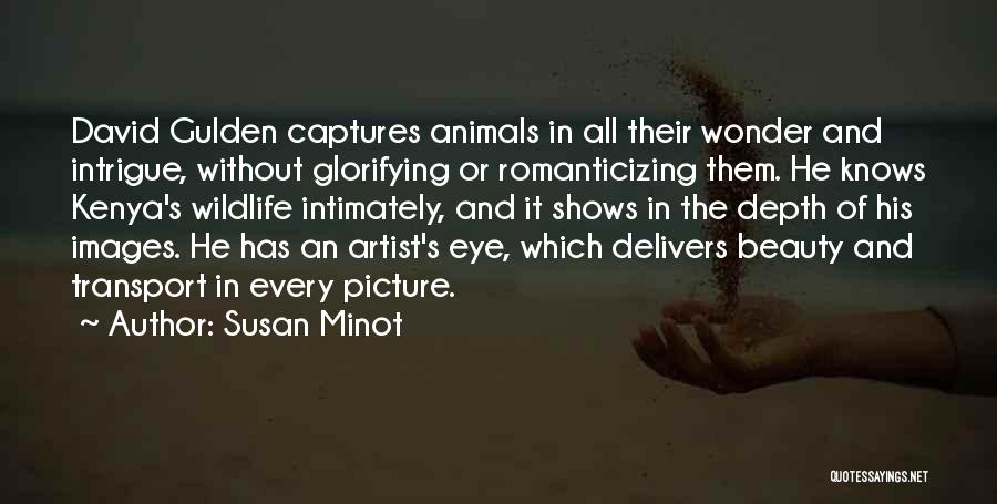 Susan Minot Quotes: David Gulden Captures Animals In All Their Wonder And Intrigue, Without Glorifying Or Romanticizing Them. He Knows Kenya's Wildlife Intimately,