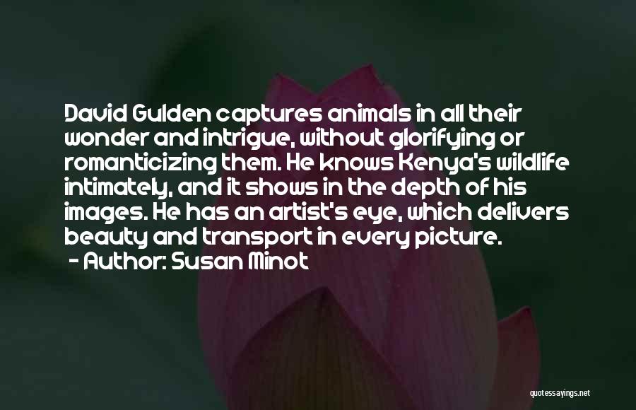 Susan Minot Quotes: David Gulden Captures Animals In All Their Wonder And Intrigue, Without Glorifying Or Romanticizing Them. He Knows Kenya's Wildlife Intimately,