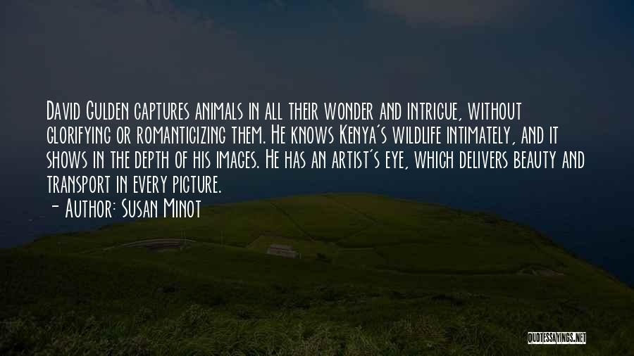 Susan Minot Quotes: David Gulden Captures Animals In All Their Wonder And Intrigue, Without Glorifying Or Romanticizing Them. He Knows Kenya's Wildlife Intimately,