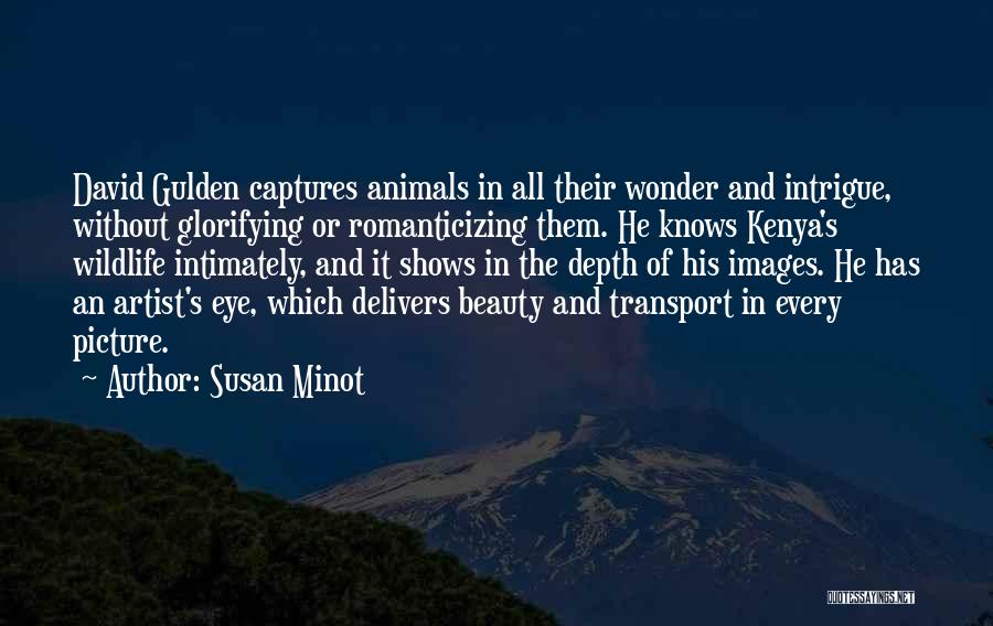 Susan Minot Quotes: David Gulden Captures Animals In All Their Wonder And Intrigue, Without Glorifying Or Romanticizing Them. He Knows Kenya's Wildlife Intimately,