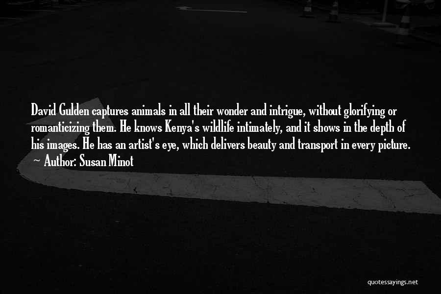 Susan Minot Quotes: David Gulden Captures Animals In All Their Wonder And Intrigue, Without Glorifying Or Romanticizing Them. He Knows Kenya's Wildlife Intimately,