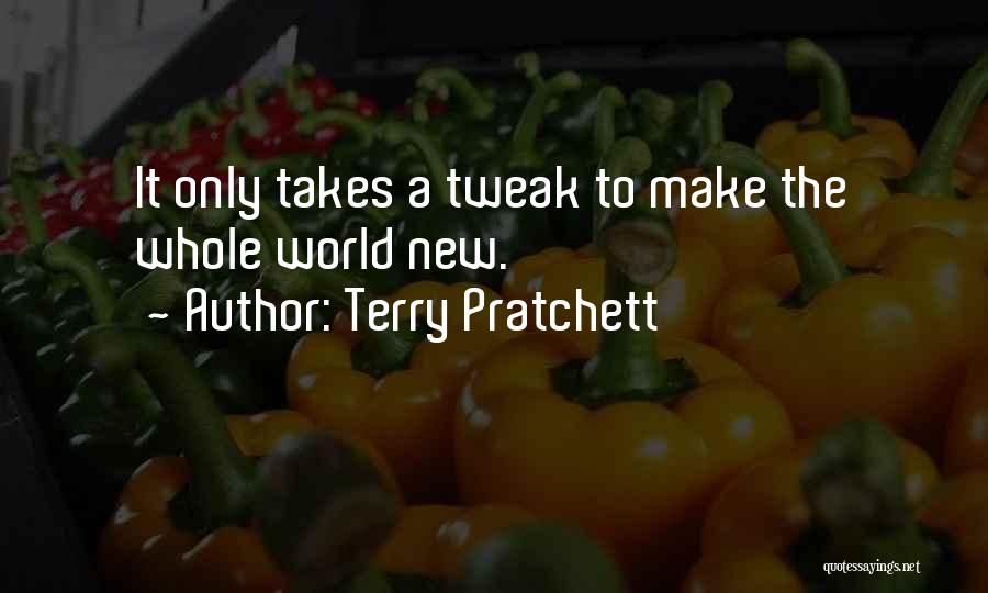 Terry Pratchett Quotes: It Only Takes A Tweak To Make The Whole World New.