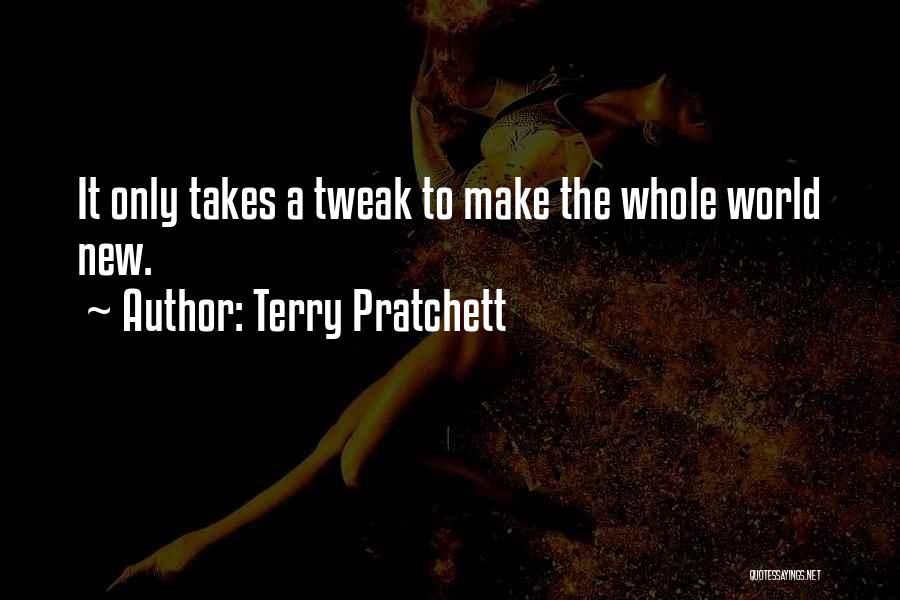 Terry Pratchett Quotes: It Only Takes A Tweak To Make The Whole World New.