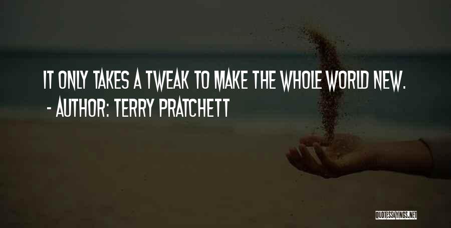 Terry Pratchett Quotes: It Only Takes A Tweak To Make The Whole World New.