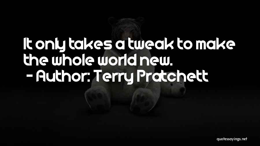 Terry Pratchett Quotes: It Only Takes A Tweak To Make The Whole World New.
