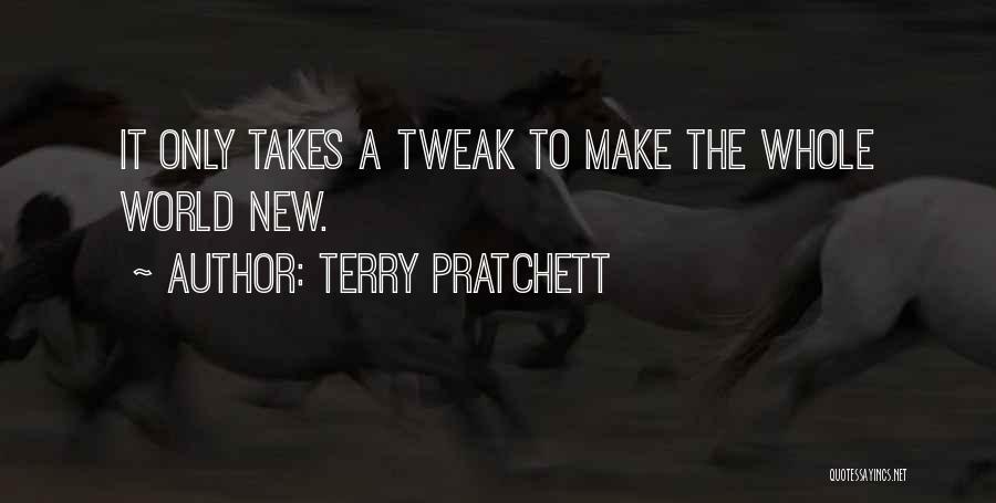 Terry Pratchett Quotes: It Only Takes A Tweak To Make The Whole World New.