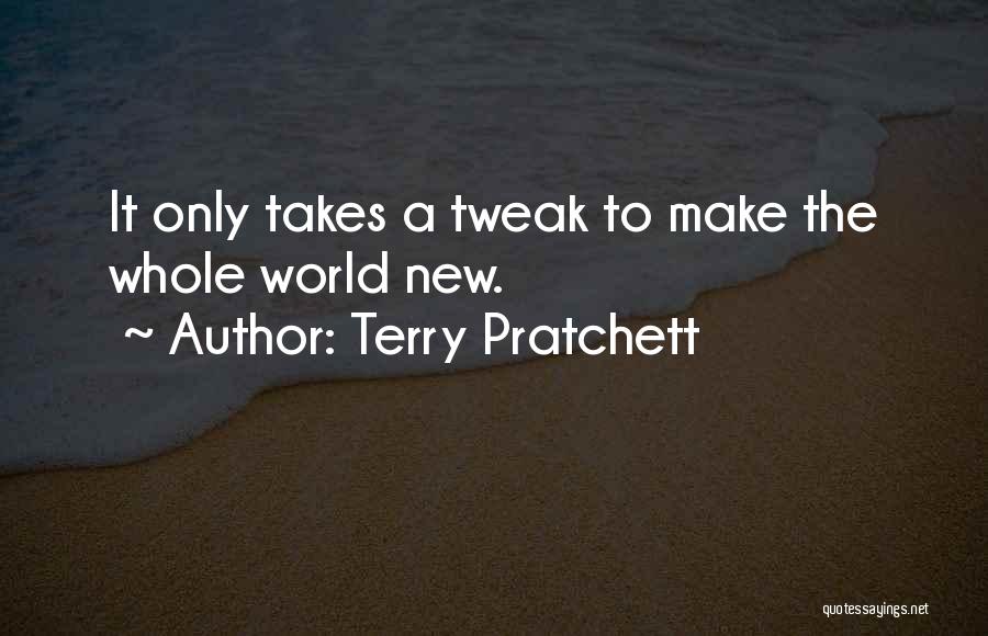 Terry Pratchett Quotes: It Only Takes A Tweak To Make The Whole World New.