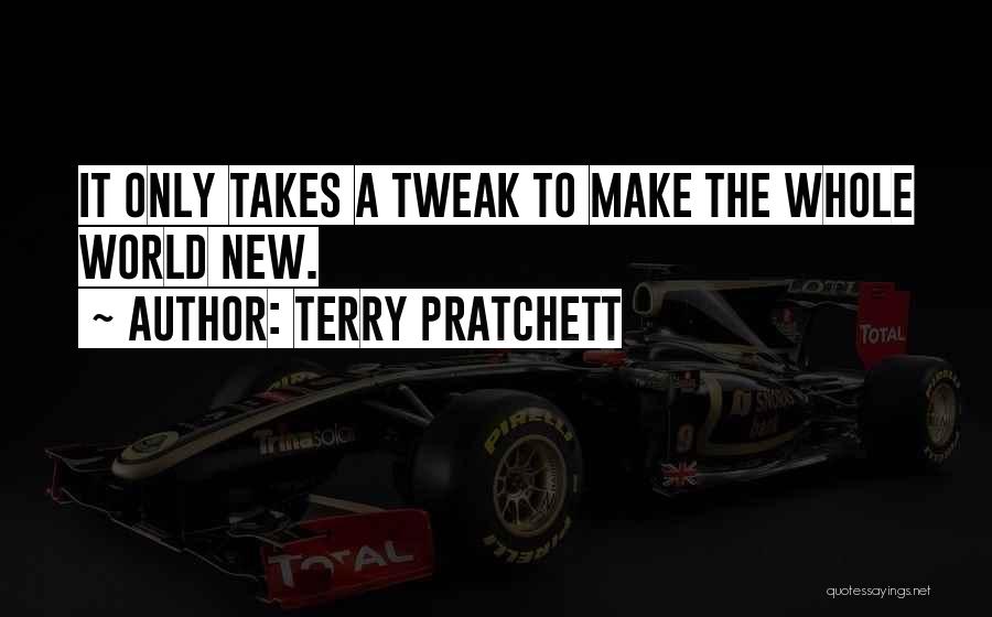 Terry Pratchett Quotes: It Only Takes A Tweak To Make The Whole World New.