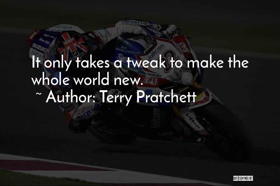 Terry Pratchett Quotes: It Only Takes A Tweak To Make The Whole World New.