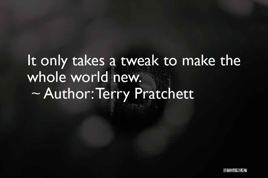 Terry Pratchett Quotes: It Only Takes A Tweak To Make The Whole World New.