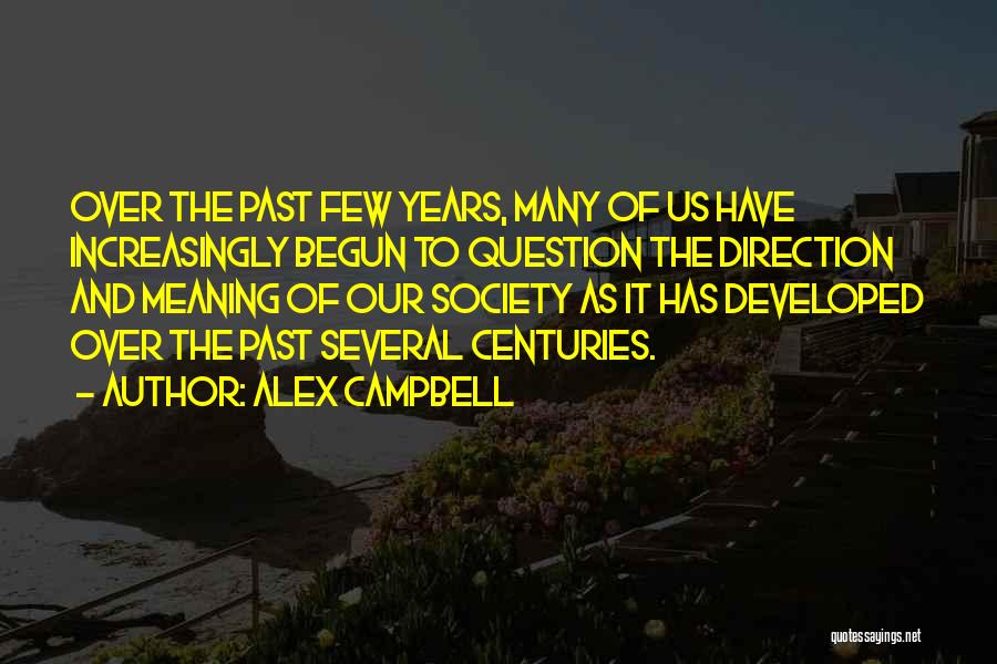 Alex Campbell Quotes: Over The Past Few Years, Many Of Us Have Increasingly Begun To Question The Direction And Meaning Of Our Society