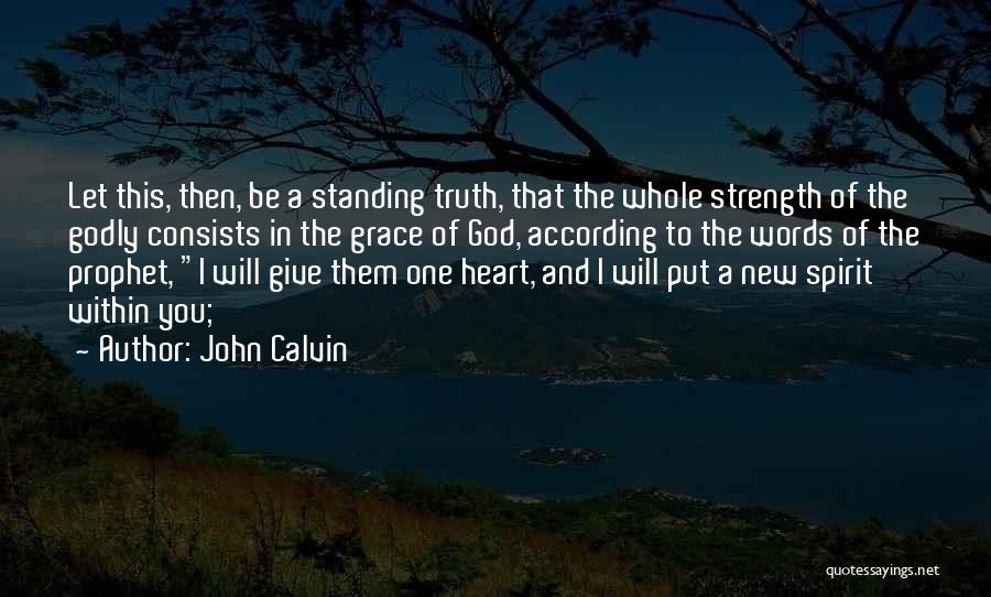 John Calvin Quotes: Let This, Then, Be A Standing Truth, That The Whole Strength Of The Godly Consists In The Grace Of God,