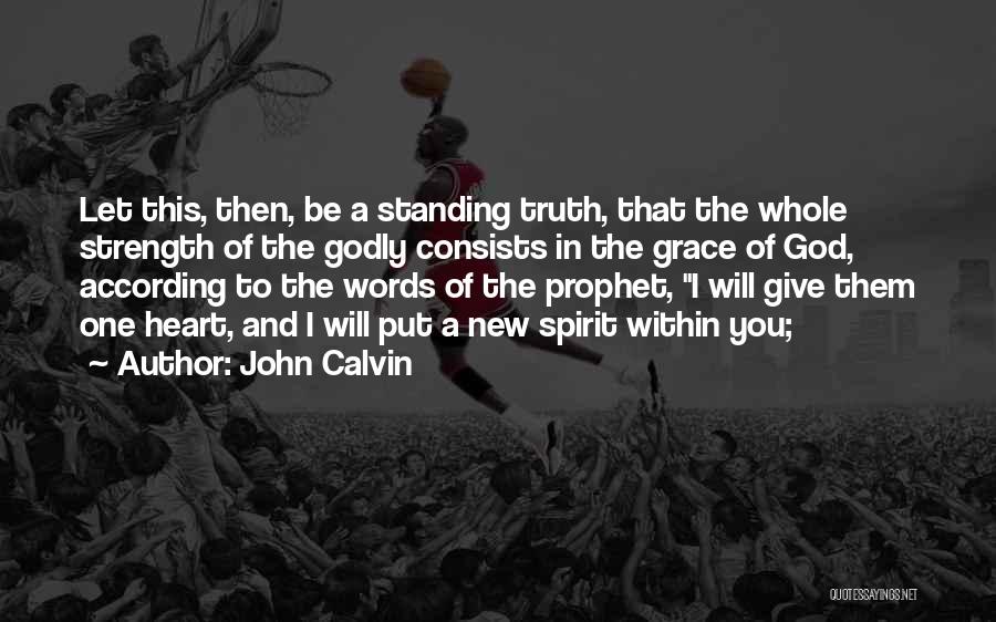 John Calvin Quotes: Let This, Then, Be A Standing Truth, That The Whole Strength Of The Godly Consists In The Grace Of God,