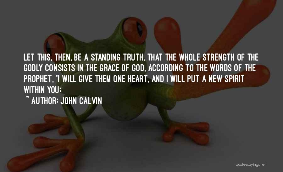 John Calvin Quotes: Let This, Then, Be A Standing Truth, That The Whole Strength Of The Godly Consists In The Grace Of God,