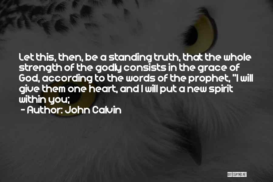 John Calvin Quotes: Let This, Then, Be A Standing Truth, That The Whole Strength Of The Godly Consists In The Grace Of God,