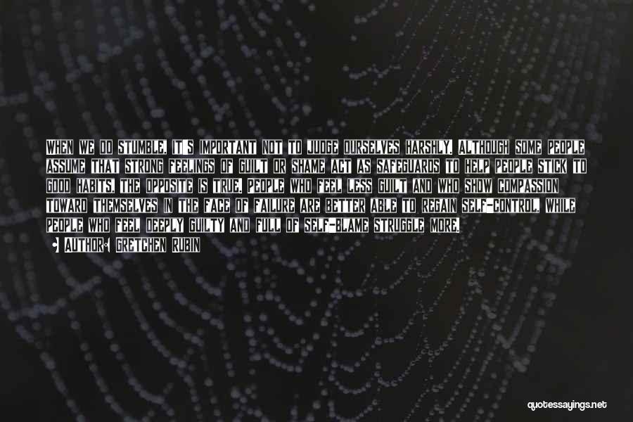 Gretchen Rubin Quotes: When We Do Stumble, It's Important Not To Judge Ourselves Harshly. Although Some People Assume That Strong Feelings Of Guilt