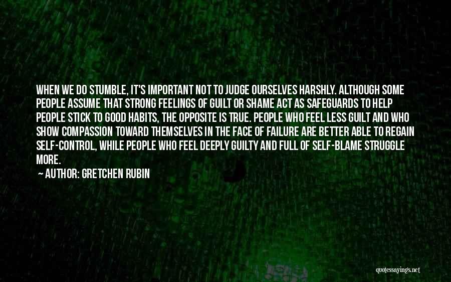 Gretchen Rubin Quotes: When We Do Stumble, It's Important Not To Judge Ourselves Harshly. Although Some People Assume That Strong Feelings Of Guilt