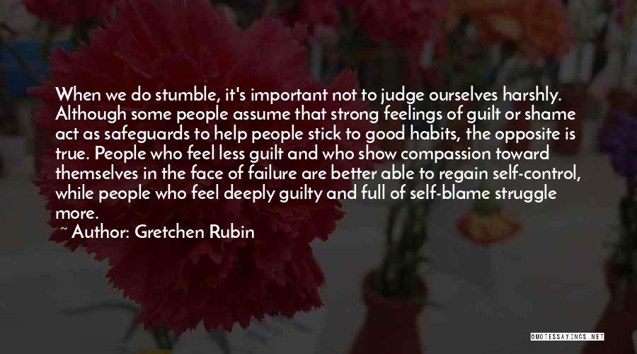 Gretchen Rubin Quotes: When We Do Stumble, It's Important Not To Judge Ourselves Harshly. Although Some People Assume That Strong Feelings Of Guilt