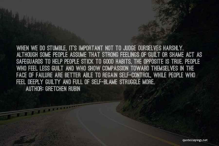 Gretchen Rubin Quotes: When We Do Stumble, It's Important Not To Judge Ourselves Harshly. Although Some People Assume That Strong Feelings Of Guilt