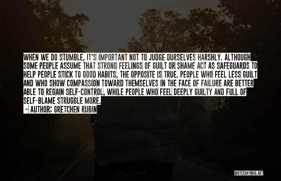 Gretchen Rubin Quotes: When We Do Stumble, It's Important Not To Judge Ourselves Harshly. Although Some People Assume That Strong Feelings Of Guilt