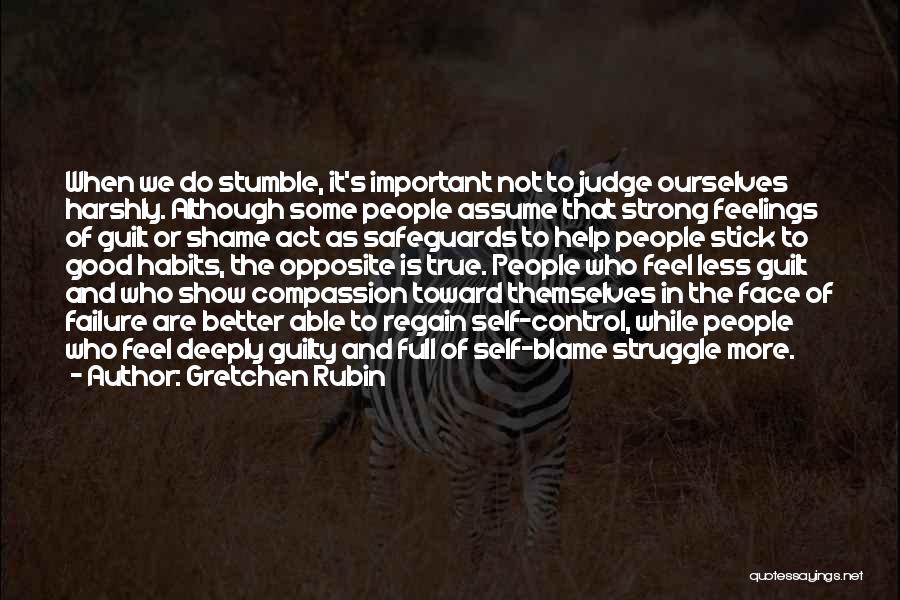 Gretchen Rubin Quotes: When We Do Stumble, It's Important Not To Judge Ourselves Harshly. Although Some People Assume That Strong Feelings Of Guilt