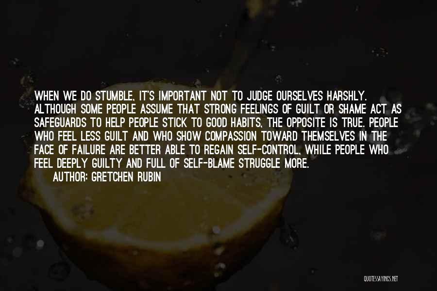 Gretchen Rubin Quotes: When We Do Stumble, It's Important Not To Judge Ourselves Harshly. Although Some People Assume That Strong Feelings Of Guilt