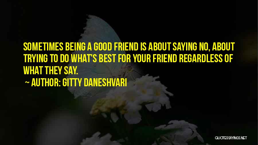 Gitty Daneshvari Quotes: Sometimes Being A Good Friend Is About Saying No, About Trying To Do What's Best For Your Friend Regardless Of