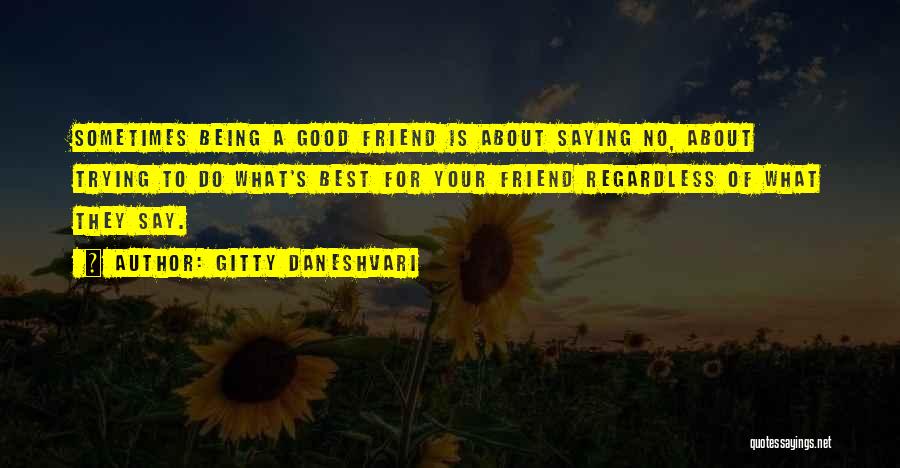 Gitty Daneshvari Quotes: Sometimes Being A Good Friend Is About Saying No, About Trying To Do What's Best For Your Friend Regardless Of