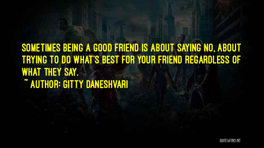 Gitty Daneshvari Quotes: Sometimes Being A Good Friend Is About Saying No, About Trying To Do What's Best For Your Friend Regardless Of