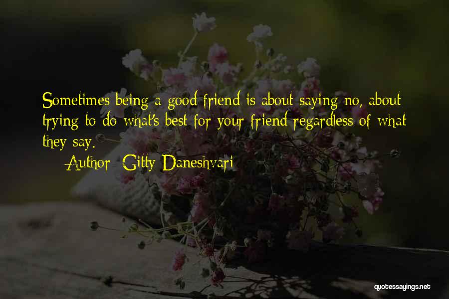 Gitty Daneshvari Quotes: Sometimes Being A Good Friend Is About Saying No, About Trying To Do What's Best For Your Friend Regardless Of