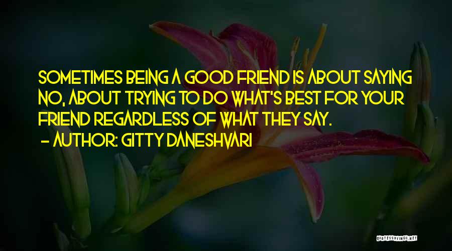 Gitty Daneshvari Quotes: Sometimes Being A Good Friend Is About Saying No, About Trying To Do What's Best For Your Friend Regardless Of