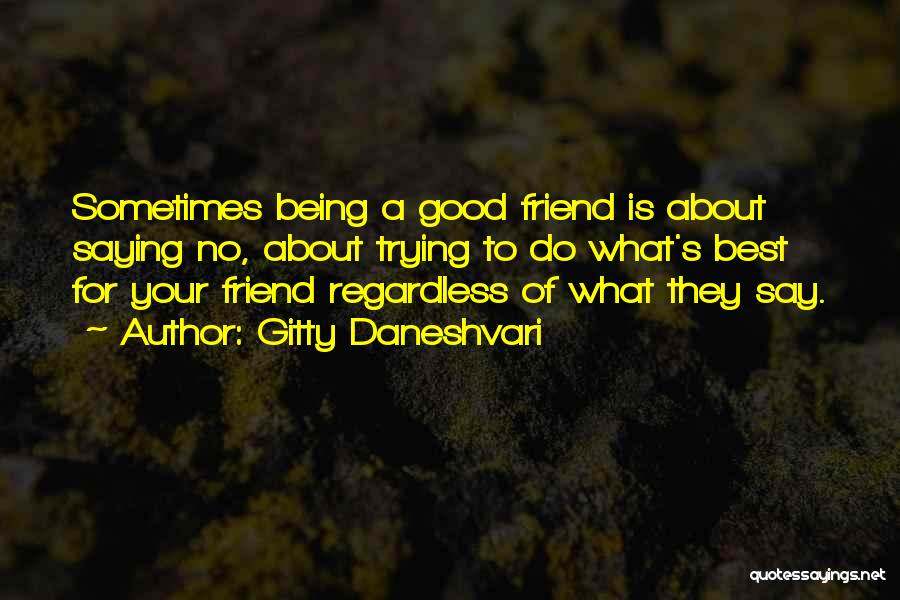 Gitty Daneshvari Quotes: Sometimes Being A Good Friend Is About Saying No, About Trying To Do What's Best For Your Friend Regardless Of