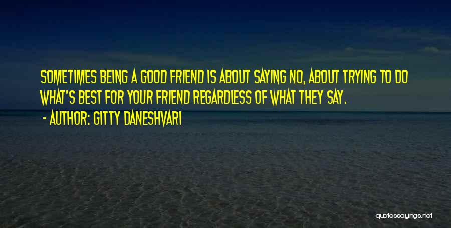 Gitty Daneshvari Quotes: Sometimes Being A Good Friend Is About Saying No, About Trying To Do What's Best For Your Friend Regardless Of