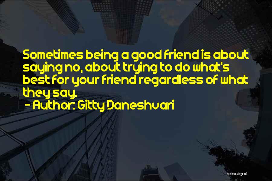 Gitty Daneshvari Quotes: Sometimes Being A Good Friend Is About Saying No, About Trying To Do What's Best For Your Friend Regardless Of