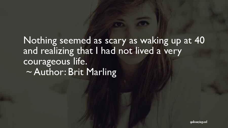 Brit Marling Quotes: Nothing Seemed As Scary As Waking Up At 40 And Realizing That I Had Not Lived A Very Courageous Life.