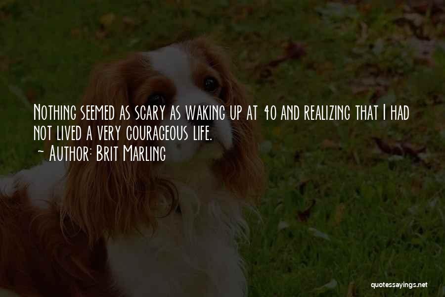 Brit Marling Quotes: Nothing Seemed As Scary As Waking Up At 40 And Realizing That I Had Not Lived A Very Courageous Life.