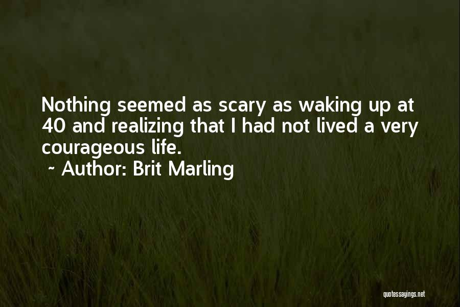 Brit Marling Quotes: Nothing Seemed As Scary As Waking Up At 40 And Realizing That I Had Not Lived A Very Courageous Life.