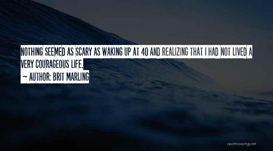 Brit Marling Quotes: Nothing Seemed As Scary As Waking Up At 40 And Realizing That I Had Not Lived A Very Courageous Life.