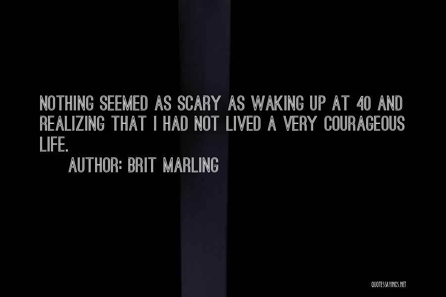 Brit Marling Quotes: Nothing Seemed As Scary As Waking Up At 40 And Realizing That I Had Not Lived A Very Courageous Life.