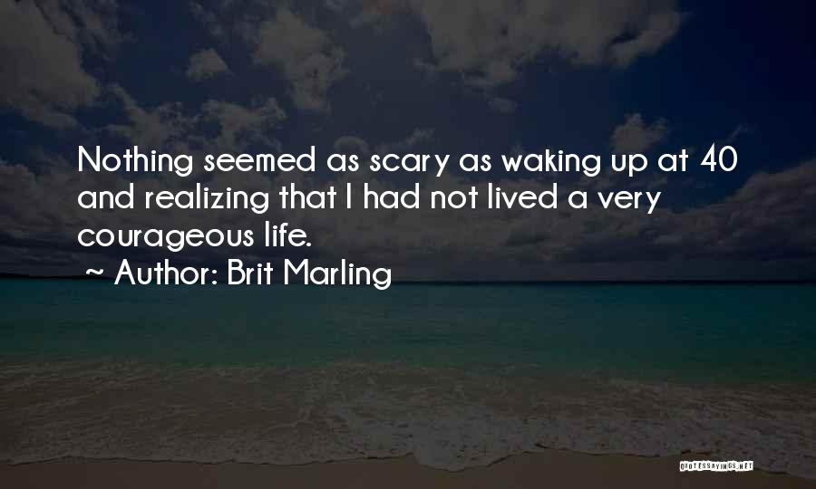 Brit Marling Quotes: Nothing Seemed As Scary As Waking Up At 40 And Realizing That I Had Not Lived A Very Courageous Life.