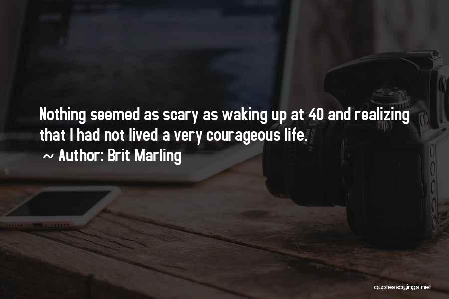 Brit Marling Quotes: Nothing Seemed As Scary As Waking Up At 40 And Realizing That I Had Not Lived A Very Courageous Life.