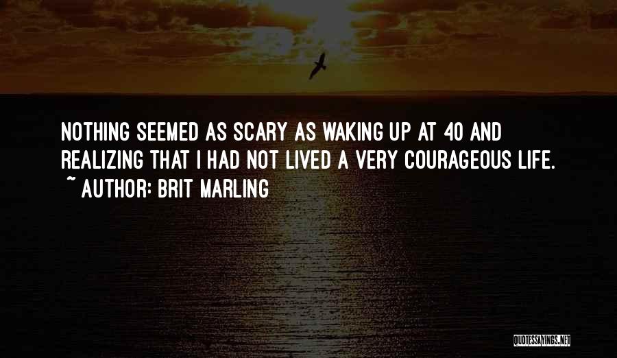 Brit Marling Quotes: Nothing Seemed As Scary As Waking Up At 40 And Realizing That I Had Not Lived A Very Courageous Life.