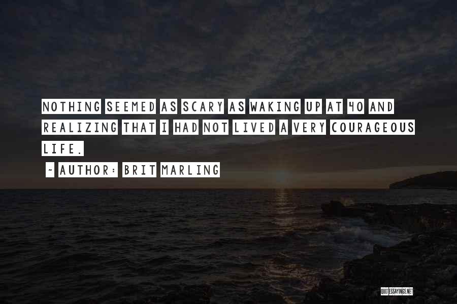 Brit Marling Quotes: Nothing Seemed As Scary As Waking Up At 40 And Realizing That I Had Not Lived A Very Courageous Life.