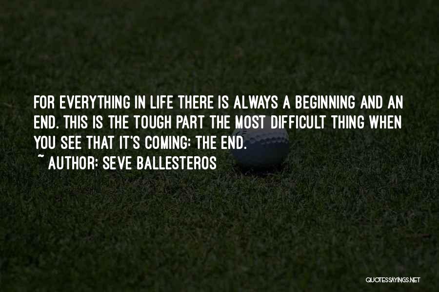 Seve Ballesteros Quotes: For Everything In Life There Is Always A Beginning And An End. This Is The Tough Part The Most Difficult