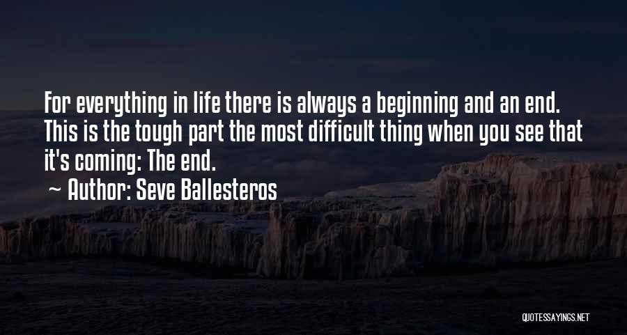 Seve Ballesteros Quotes: For Everything In Life There Is Always A Beginning And An End. This Is The Tough Part The Most Difficult